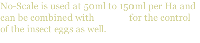 No-Scale is used at 50ml to 150ml per Ha and can be combined with Chitter for the control of the insect eggs as well.